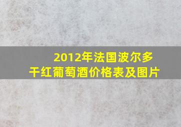 2012年法国波尔多干红葡萄酒价格表及图片