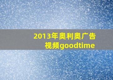 2013年奥利奥广告视频goodtime