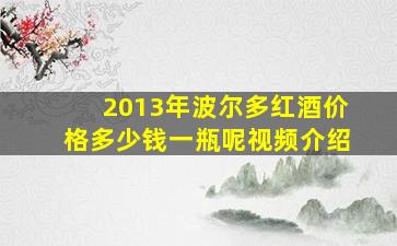 2013年波尔多红酒价格多少钱一瓶呢视频介绍