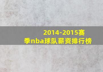 2014-2015赛季nba球队薪资排行榜