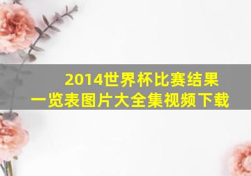 2014世界杯比赛结果一览表图片大全集视频下载