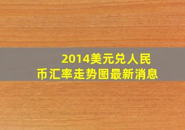 2014美元兑人民币汇率走势图最新消息