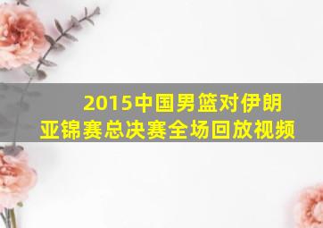 2015中国男篮对伊朗亚锦赛总决赛全场回放视频