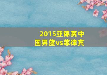 2015亚锦赛中国男篮vs菲律宾