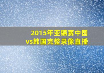 2015年亚锦赛中国vs韩国完整录像直播