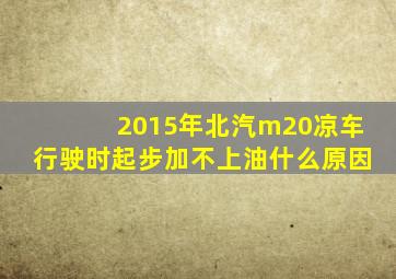 2015年北汽m20凉车行驶时起步加不上油什么原因