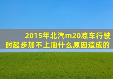 2015年北汽m20凉车行驶时起步加不上油什么原因造成的