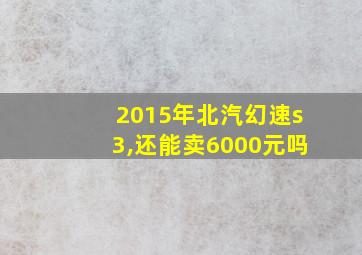 2015年北汽幻速s3,还能卖6000元吗