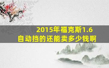 2015年福克斯1.6自动挡的还能卖多少钱啊