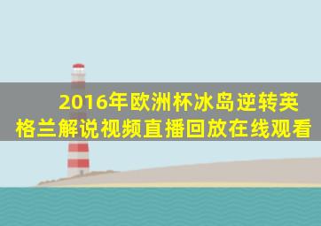 2016年欧洲杯冰岛逆转英格兰解说视频直播回放在线观看