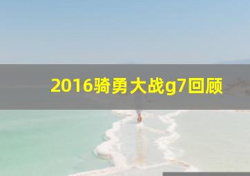 2016骑勇大战g7回顾