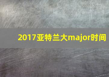 2017亚特兰大major时间