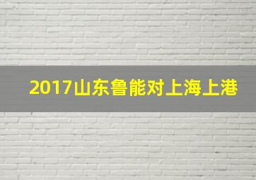 2017山东鲁能对上海上港