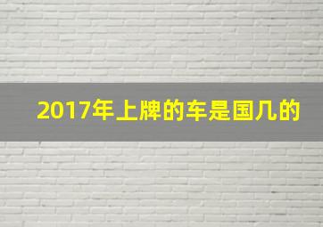 2017年上牌的车是国几的