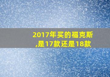 2017年买的福克斯,是17款还是18款