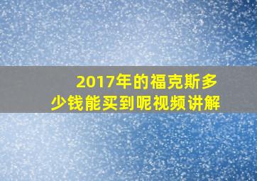 2017年的福克斯多少钱能买到呢视频讲解