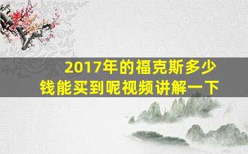 2017年的福克斯多少钱能买到呢视频讲解一下