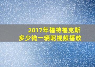 2017年福特福克斯多少钱一辆呢视频播放