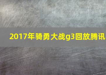 2017年骑勇大战g3回放腾讯