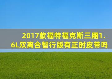 2017款福特福克斯三厢1.6L双离合智行版有正时皮带吗