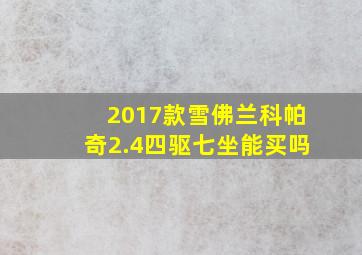 2017款雪佛兰科帕奇2.4四驱七坐能买吗