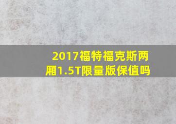 2017福特福克斯两厢1.5T限量版保值吗