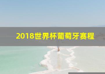 2018世界杯葡萄牙赛程