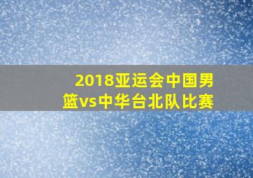 2018亚运会中国男篮vs中华台北队比赛