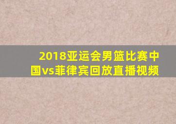 2018亚运会男篮比赛中国vs菲律宾回放直播视频