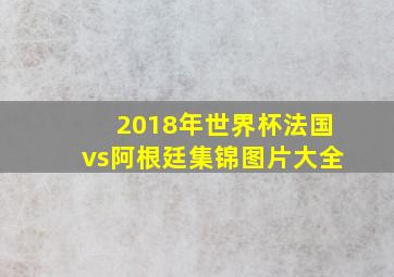 2018年世界杯法国vs阿根廷集锦图片大全