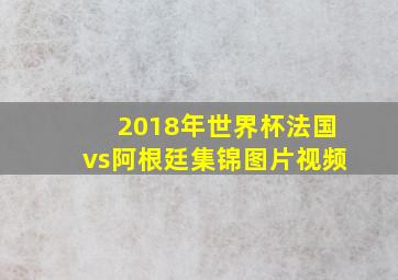 2018年世界杯法国vs阿根廷集锦图片视频