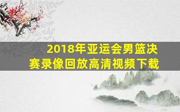 2018年亚运会男篮决赛录像回放高清视频下载