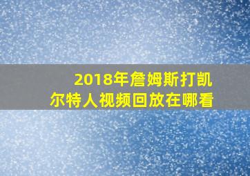 2018年詹姆斯打凯尔特人视频回放在哪看