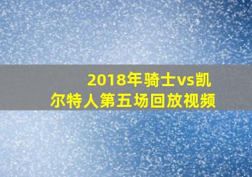 2018年骑士vs凯尔特人第五场回放视频