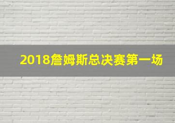 2018詹姆斯总决赛第一场