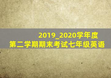 2019_2020学年度第二学期期末考试七年级英语