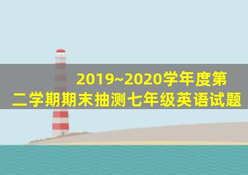 2019~2020学年度第二学期期末抽测七年级英语试题