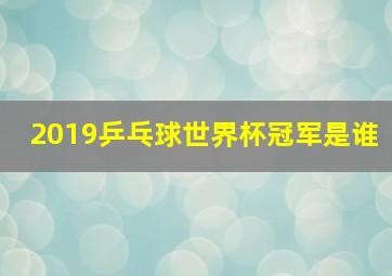 2019乒乓球世界杯冠军是谁