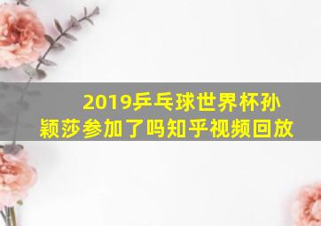 2019乒乓球世界杯孙颖莎参加了吗知乎视频回放