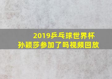 2019乒乓球世界杯孙颖莎参加了吗视频回放