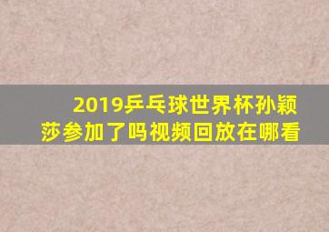 2019乒乓球世界杯孙颖莎参加了吗视频回放在哪看