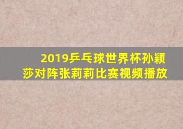 2019乒乓球世界杯孙颖莎对阵张莉莉比赛视频播放