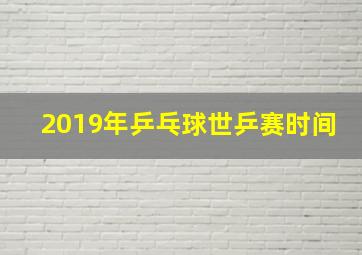 2019年乒乓球世乒赛时间