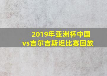 2019年亚洲杯中国vs吉尔吉斯坦比赛回放