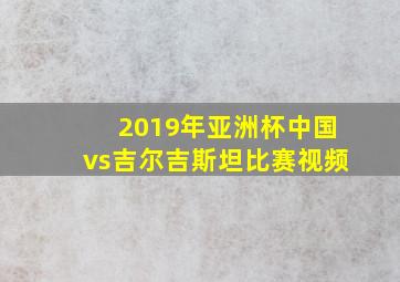 2019年亚洲杯中国vs吉尔吉斯坦比赛视频