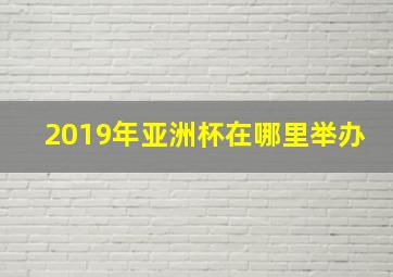 2019年亚洲杯在哪里举办