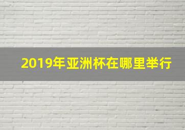 2019年亚洲杯在哪里举行