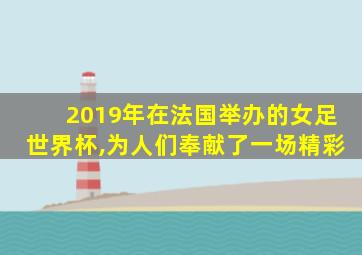 2019年在法国举办的女足世界杯,为人们奉献了一场精彩