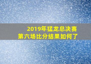 2019年猛龙总决赛第六场比分结果如何了