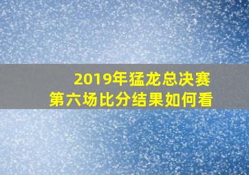 2019年猛龙总决赛第六场比分结果如何看